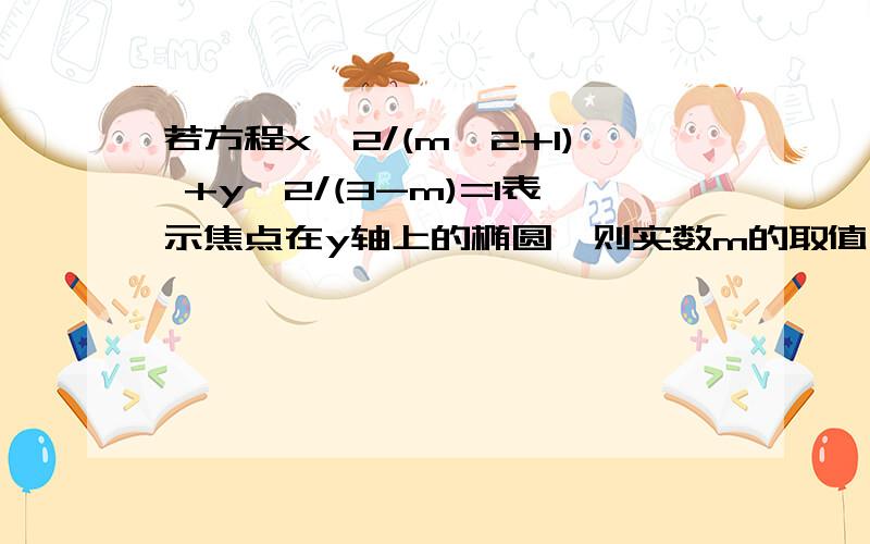 若方程x^2/(m^2+1) +y^2/(3-m)=1表示焦点在y轴上的椭圆,则实数m的取值范围是?