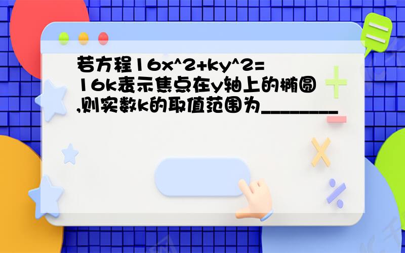 若方程16x^2+ky^2=16k表示焦点在y轴上的椭圆,则实数k的取值范围为________