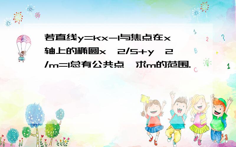 若直线y=kx-1与焦点在x轴上的椭圆x^2/5+y^2/m=1总有公共点,求m的范围.