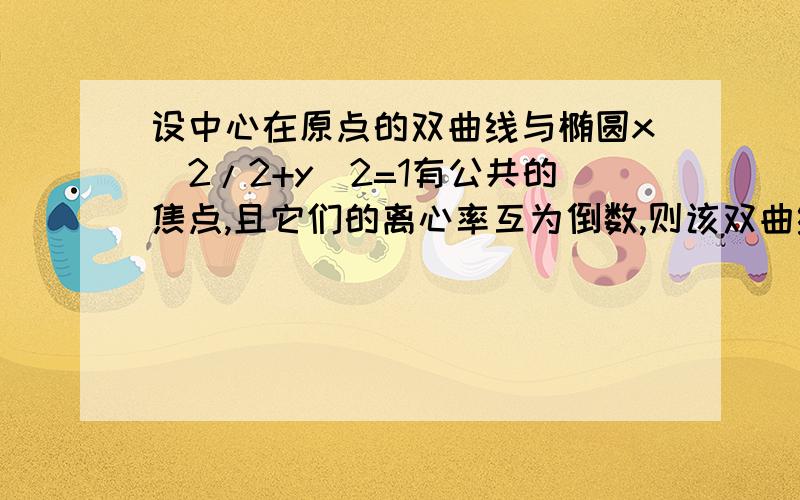 设中心在原点的双曲线与椭圆x^2/2+y^2=1有公共的焦点,且它们的离心率互为倒数,则该双曲线的方程为