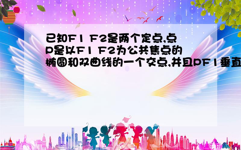 已知F1 F2是两个定点,点P是以F1 F2为公共焦点的椭圆和双曲线的一个交点,并且PF1垂直PF2,e1和e2分别是已知F1 F2是两个定点,点P是以F1 F2为公共焦点的椭圆和双曲线的一个交点,并且PF1垂直PF2,e1和e