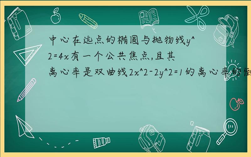 中心在远点的椭圆与抛物线y^2=4x有一个公共焦点,且其离心率是双曲线2x^2-2y^2=1的离心率的倒数1 ,求椭圆的方程2,弱（1,1/2）是直线L被椭圆截得的线段的中点,求直线lL的方程对了 椭圆方程我自