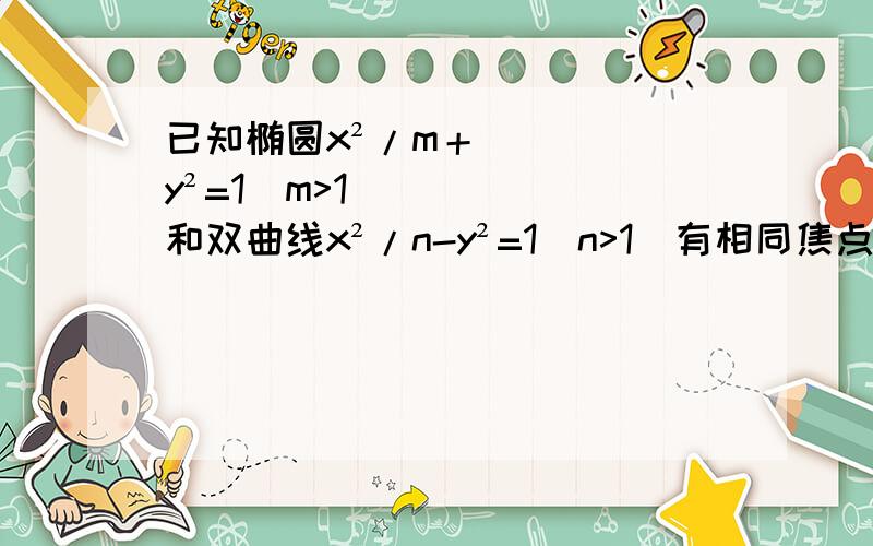 已知椭圆x²/m＋y²=1（m>1）和双曲线x²/n-y²=1（n>1）有相同焦点F1.F2,P是它们的—个交点,则三角形F1PF2的形状是什么三角形?