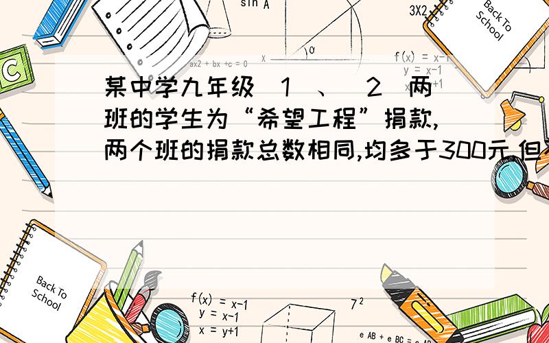 某中学九年级（1）、（2）两班的学生为“希望工程”捐款,两个班的捐款总数相同,均多于300元,但不足400