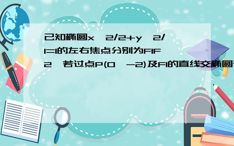 已知椭圆x^2/2+y^2/1=1的左右焦点分别为F1F2,若过点P(0,-2)及F1的直线交椭圆于A.B两点,求三角形ABF2的面积