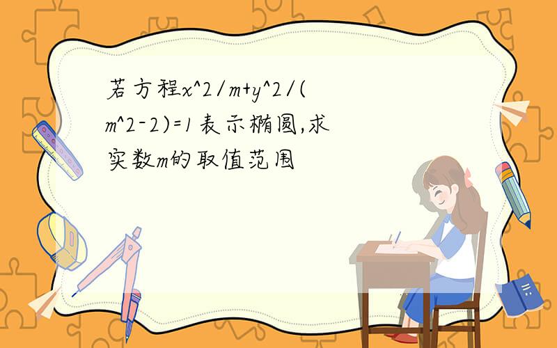 若方程x^2/m+y^2/(m^2-2)=1表示椭圆,求实数m的取值范围