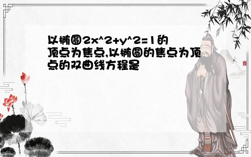 以椭圆2x^2+y^2=1的顶点为焦点,以椭圆的焦点为顶点的双曲线方程是