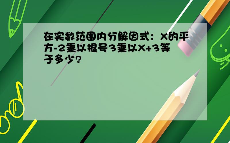 在实数范围内分解因式：X的平方-2乘以根号3乘以X+3等于多少?