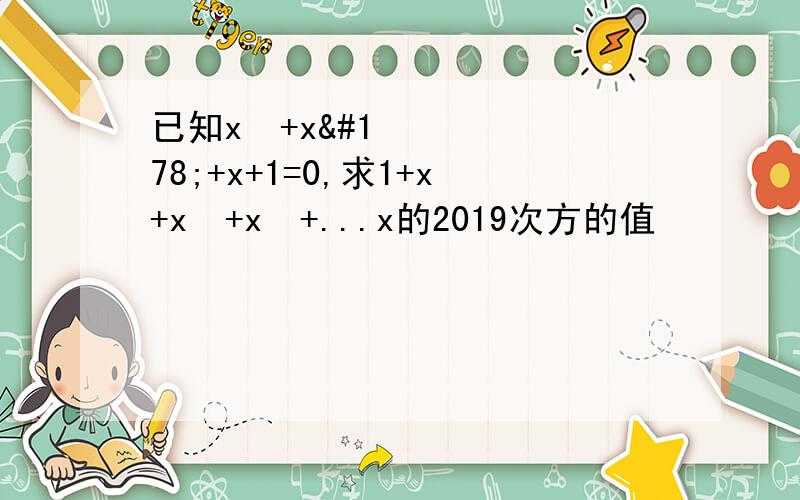 已知x³+x²+x+1=0,求1+x+x²+x³+...x的2019次方的值