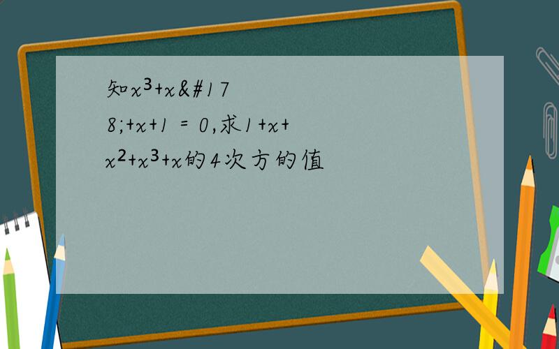 知x³+x²+x+1＝0,求1+x+x²+x³+x的4次方的值