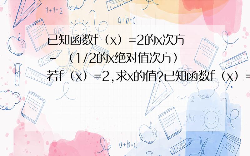 已知函数f（x）=2的x次方- （1/2的x绝对值次方）若f（x）=2,求x的值?已知函数f（x）=2的x次方- （1/2的x绝对值次方）若f（x）=2，求x的值？