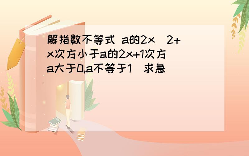 解指数不等式 a的2x^2+x次方小于a的2x+1次方(a大于0,a不等于1)求急