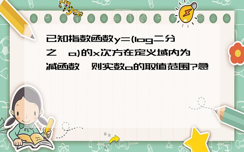 已知指数函数y=(log二分之一a)的x次方在定义域内为减函数,则实数a的取值范围?急