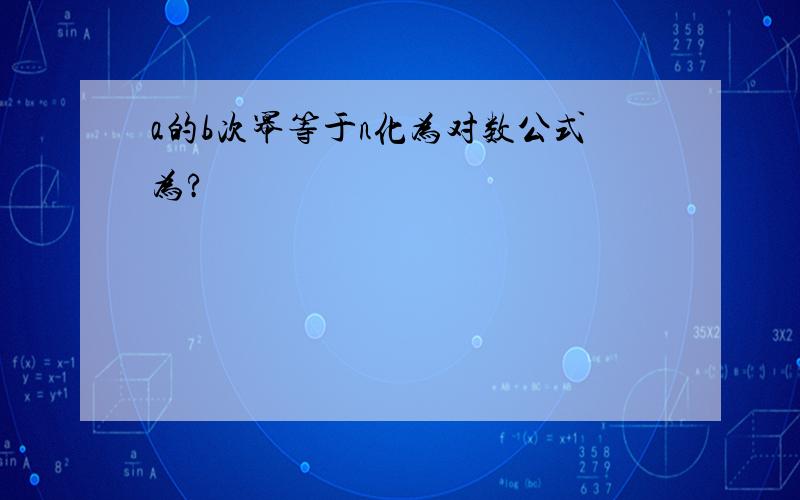 a的b次幂等于n化为对数公式为?