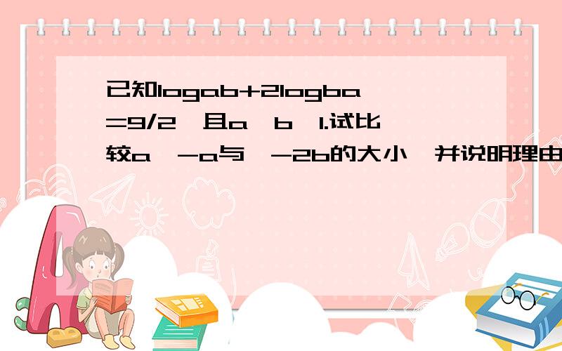 已知logab+2logba=9/2,且a＞b＞1.试比较a^-a与^-2b的大小,并说明理由.