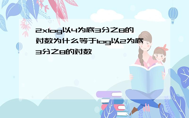 2xlog以4为底3分之8的对数为什么等于log以2为底3分之8的对数