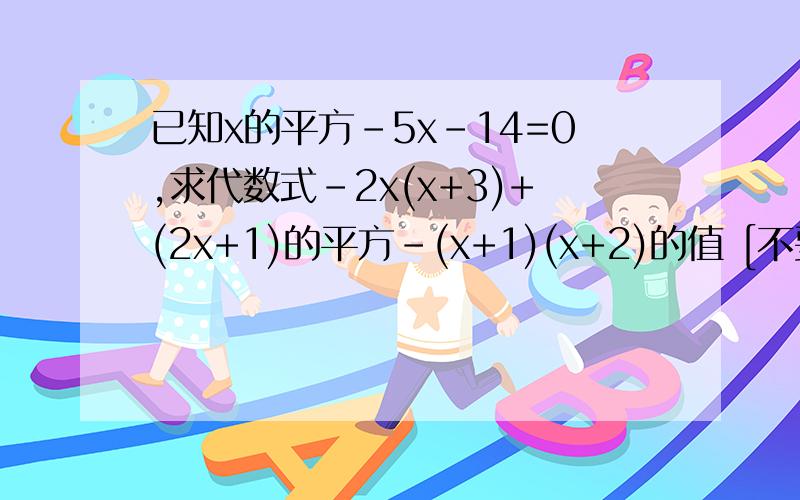 已知x的平方-5x-14=0,求代数式-2x(x+3)+(2x+1)的平方-(x+1)(x+2)的值 [不要乱七八糟的符号]