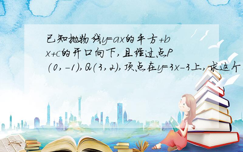 已知抛物线y=ax的平方+bx+c的开口向下,且经过点P(0,-1),Q(3,2),顶点在y=3x-3上,求这个二次函数解析式