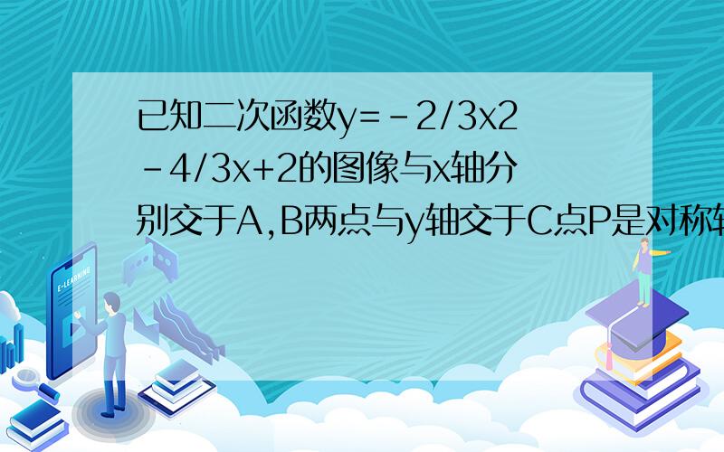 已知二次函数y=-2/3x2-4/3x+2的图像与x轴分别交于A,B两点与y轴交于C点P是对称轴上一动点,当PB+PC取最小值求点P的坐标.（A点在左侧,B点在右侧