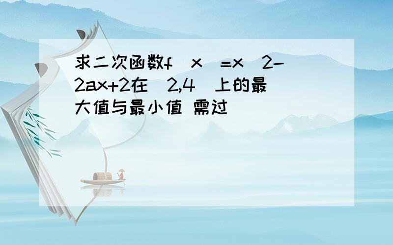 求二次函数f(x)=x^2-2ax+2在[2,4]上的最大值与最小值 需过