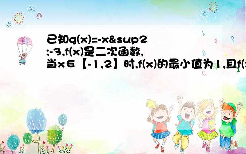 已知g(x)=-x²-3,f(x)是二次函数,当x∈【-1,2】时,f(x)的最小值为1,且f(x)+g(x)为奇函数,求f(x)