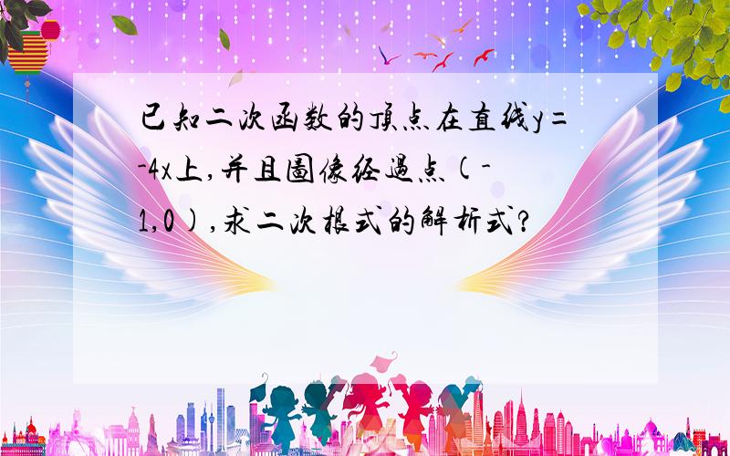 已知二次函数的顶点在直线y=-4x上,并且图像经过点(-1,0),求二次根式的解析式?