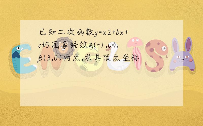 已知二次函数y=x2+bx+c的图象经过A(-1,0),B(3,0)两点,求其顶点坐标