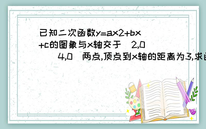 已知二次函数y=ax2+bx+c的图象与x轴交于（2,0）（4,0）两点,顶点到x轴的距离为3,求函数解析式