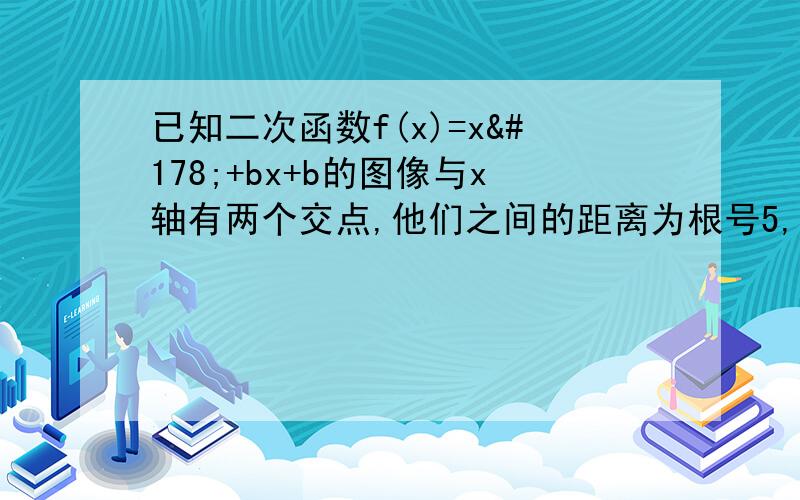 已知二次函数f(x)=x²+bx+b的图像与x轴有两个交点,他们之间的距离为根号5,求b.