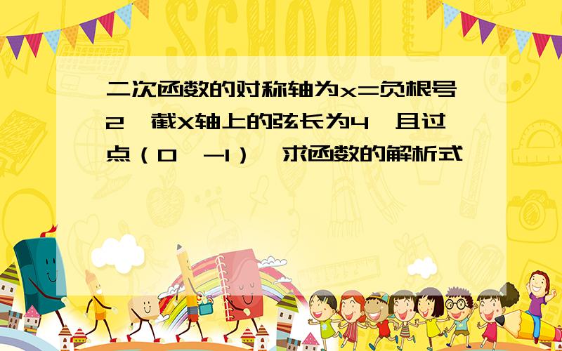 二次函数的对称轴为x=负根号2,截X轴上的弦长为4,且过点（0,-1）,求函数的解析式