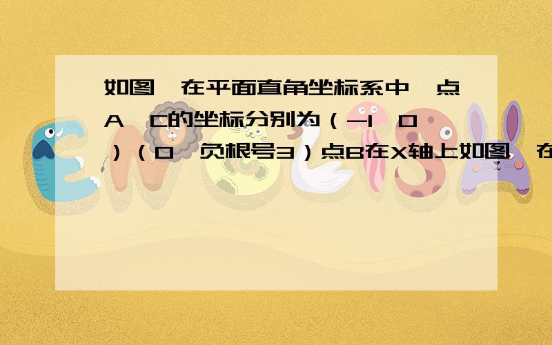 如图,在平面直角坐标系中,点A,C的坐标分别为（-1,0）（0,负根号3）点B在X轴上如图,在平面直角坐标系中,点A,C的坐标分别为(-1,0)(0,-3),点B在X轴上,已知某二次函数的图像经过A,B,C三点,且它的对