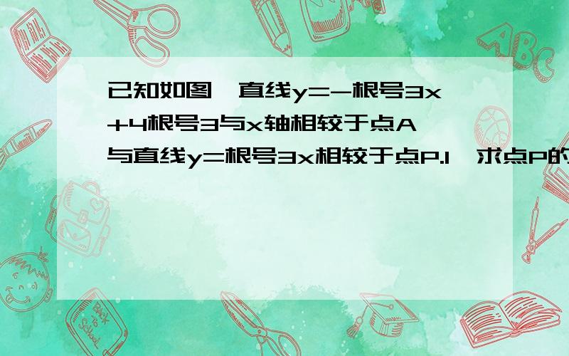 已知如图,直线y=-根号3x+4根号3与x轴相较于点A,与直线y=根号3x相较于点P.1、求点P的坐标.2、请判断三2、请判断三角形OPA的形状并说明理由。3、动点E从原点O出发，以每秒1个单位的速度延着O_P_