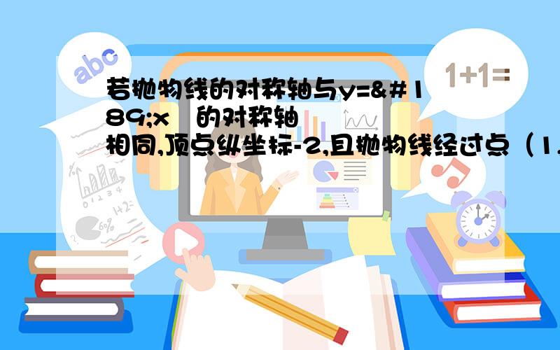 若抛物线的对称轴与y=½x²的对称轴相同,顶点纵坐标-2,且抛物线经过点（1,1）,求抛物线解析式