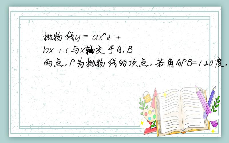 抛物线y = ax^2 + bx + c与x轴交于A,B两点,P为抛物线的顶点,若角APB=120度,则b平方-4ac=