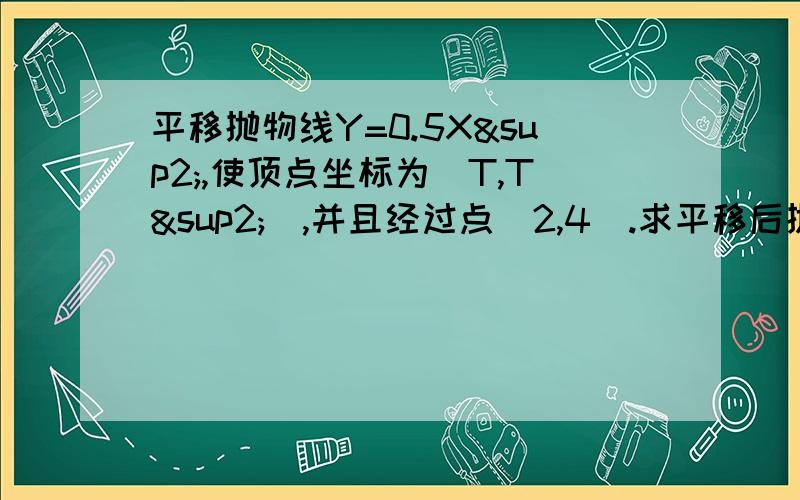 平移抛物线Y=0.5X²,使顶点坐标为（T,T²）,并且经过点（2,4）.求平移后抛物线所表示的函数解析