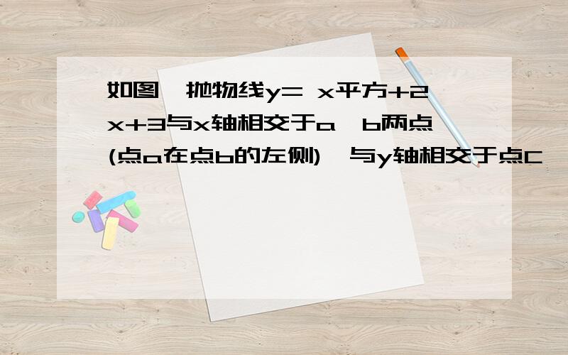 如图,抛物线y= x平方+2x+3与x轴相交于a,b两点(点a在点b的左侧),与y轴相交于点C,顶点为D（1）直接写出A,B,C三点的坐标和抛物线的对称轴 （2）求四边形ABDC的面积