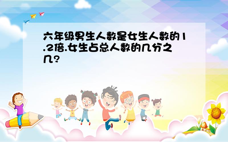 六年级男生人数是女生人数的1.2倍.女生占总人数的几分之几?