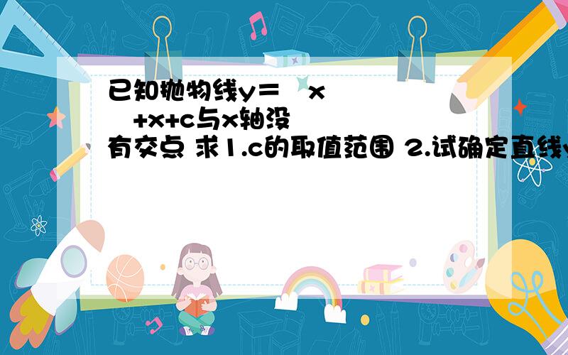 已知抛物线y＝½x²+x+c与x轴没有交点 求1.c的取值范围 2.试确定直线y＝cx+1已知抛物线y＝½x²+x+c与x轴没有交点求1.c的取值范围2.试确定直线y＝cx+1 经过的限,并说明理由