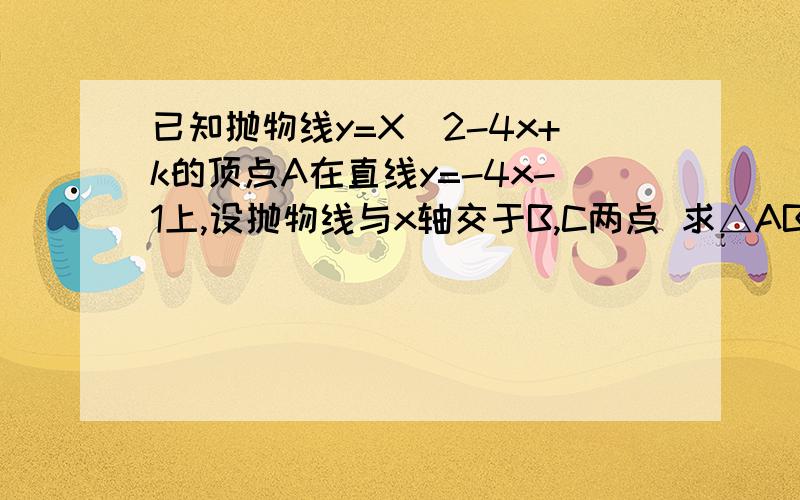 已知抛物线y=X^2-4x+k的顶点A在直线y=-4x-1上,设抛物线与x轴交于B,C两点 求△ABC的外接圆的面积请各位大哥写下求法