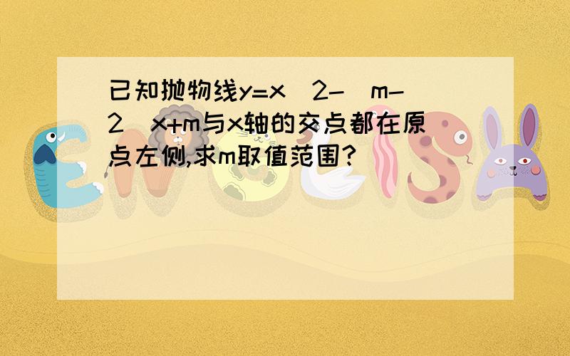 已知抛物线y=x^2-(m-2)x+m与x轴的交点都在原点左侧,求m取值范围?