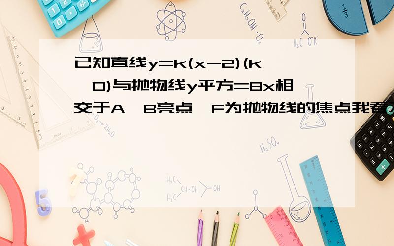 已知直线y=k(x-2)(k>0)与抛物线y平方=8x相交于A,B亮点,F为抛物线的焦点我看不懂网上的这许多答案.不要把数字列出来,例如“将这个方程联立,然后得出····” 这样我会看的比较清楚,原题在这