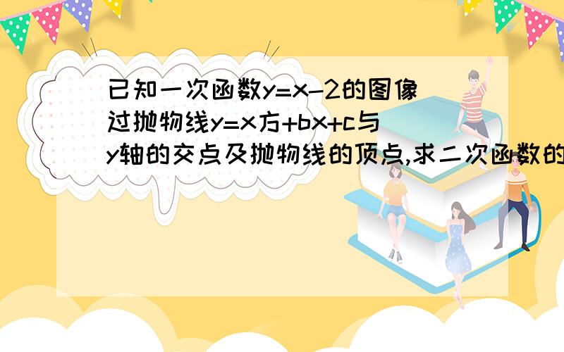 已知一次函数y=x-2的图像过抛物线y=x方+bx+c与y轴的交点及抛物线的顶点,求二次函数的解析式快.速求