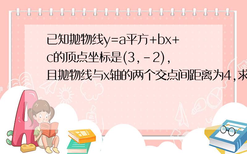 已知抛物线y=a平方+bx+c的顶点坐标是(3,-2),且抛物线与x轴的两个交点间距离为4,求这个抛物线的表达式应该不难,不过我一时想不起来了,重赏