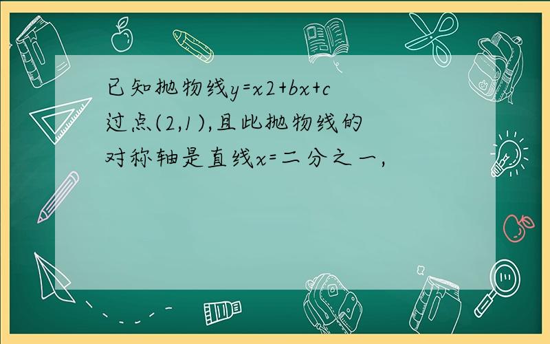 已知抛物线y=x2+bx+c过点(2,1),且此抛物线的对称轴是直线x=二分之一,