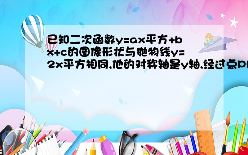 已知二次函数y=ax平方+bx+c的图像形状与抛物线y=2x平方相同,他的对称轴是y轴,经过点P(-1,3)求这个二次函数解析式