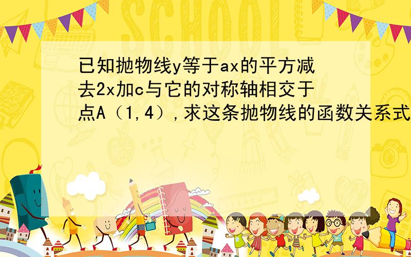 已知抛物线y等于ax的平方减去2x加c与它的对称轴相交于点A（1,4）,求这条抛物线的函数关系式