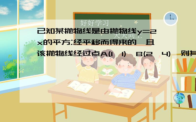 已知某抛物线是由抛物线y=2x的平方;经平移而得来的,且该抛物线经过点A(1,1),B(2,4),则其函数关系式为