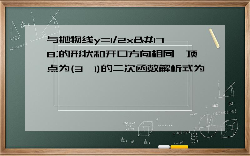 与抛物线y=1/2x²的形状和开口方向相同,顶点为(3,1)的二次函数解析式为