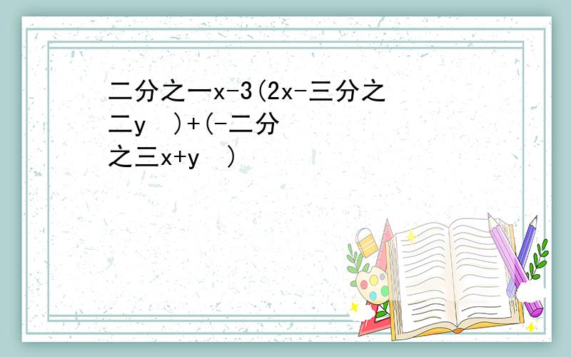 二分之一x-3(2x-三分之二y²)+(-二分之三x+y²)