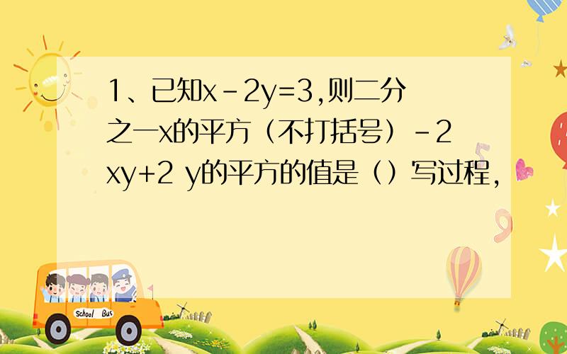 1、已知x-2y=3,则二分之一x的平方（不打括号）-2xy+2 y的平方的值是（）写过程,